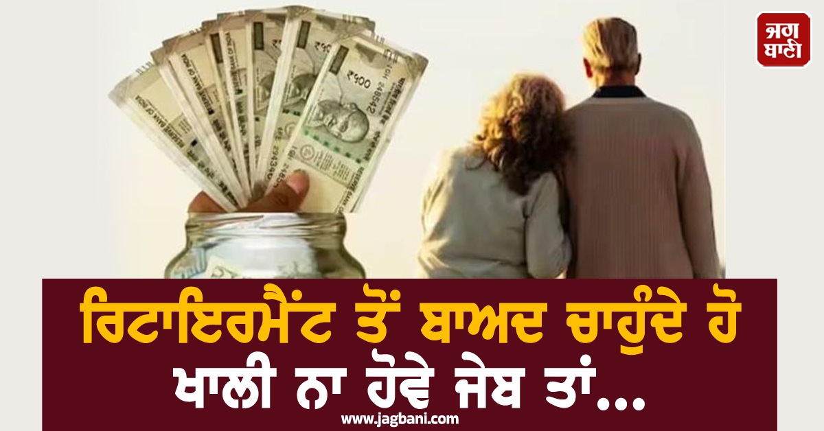 ਰਿਟਾਇਰਮੈਂਟ ਤੋਂ ਬਾਅਦ ਚਾਹੁੰਦੇ ਹੋ ਖਾਲੀ ਨਾ ਹੋਵੇ ਤੁਹਾਡੀ ਜੇਬ ਤਾਂ ਨਾ ਕਰੋ ਇਹ ਗਲਤੀਆਂ...