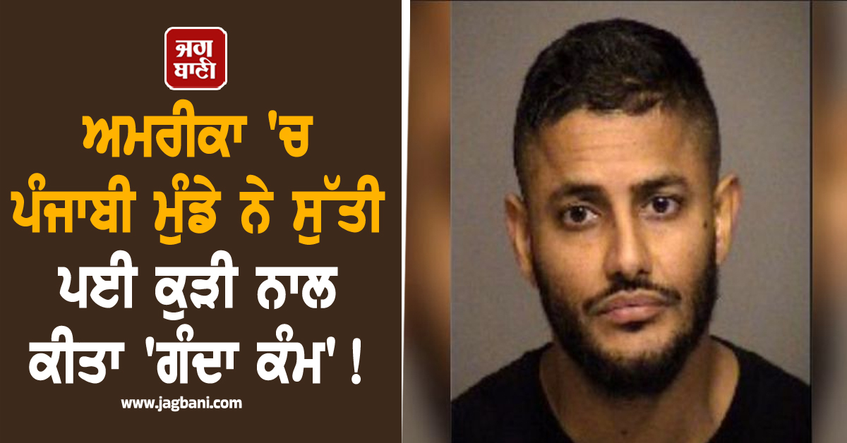 ਅਮਰੀਕਾ ''ਚ ਪੰਜਾਬੀ ਮੁੰਡੇ ਨੇ ਸੁੱਤੀ ਪਈ ਕੁੜੀ ਨਾਲ ਕੀਤਾ ''ਗੰਦਾ ਕੰਮ''! ਹੁਣ 4.5 ਕਰੋੜ ''ਚ ਮਿਲੇਗੀ ਸਿਰਫ਼ ਜਮਾਨਤ