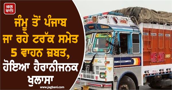 5 vehicles including a truck going from jammu to punjab seized