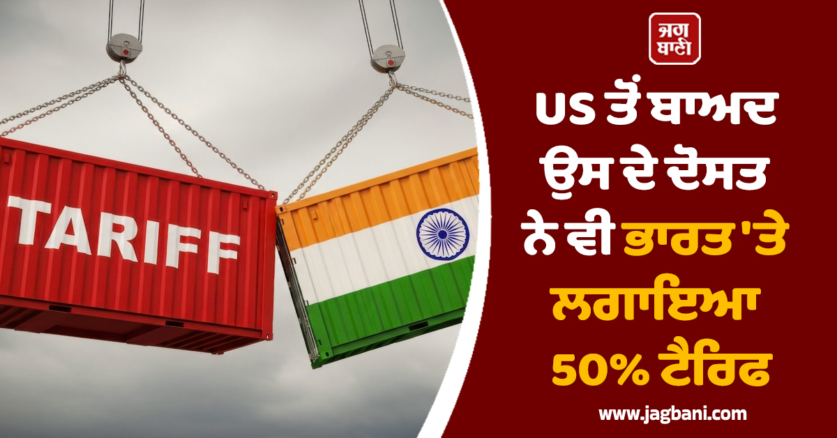 US ਤੋਂ ਬਾਅਦ ਉਸ ਦੇ ਦੋਸਤ ਨੇ ਵੀ ਭਾਰਤ ਸਮੇਤ ਕਈ ਦੇਸ਼ਾਂ 'ਤੇ ਲਗਾਇਆ ਭਾਰੀ Tariff