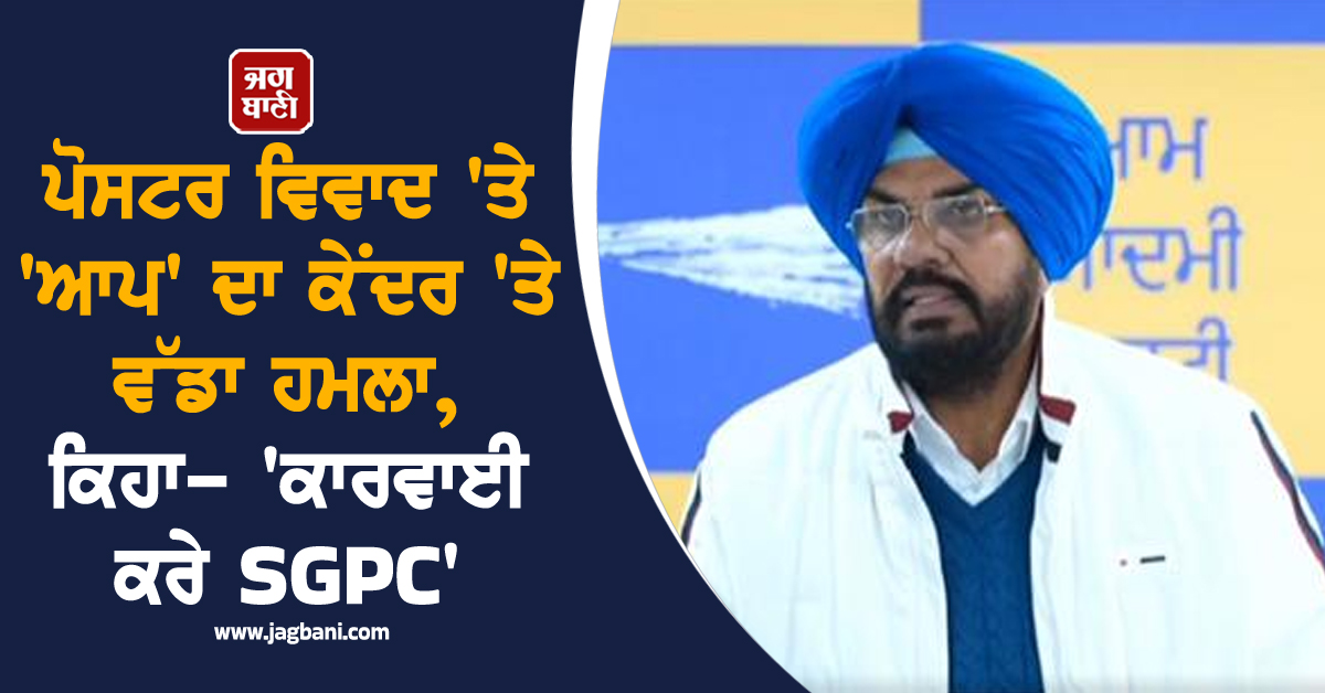 ਪੋਸਟਰ ਵਿਵਾਦ 'ਤੇ 'ਆਪ' ਦਾ ਕੇਂਦਰ 'ਤੇ ਵੱਡਾ ਹਮਲਾ, ਕਿਹਾ- 'ਕਾਰਵਾਈ ਕਰੇ SGPC'