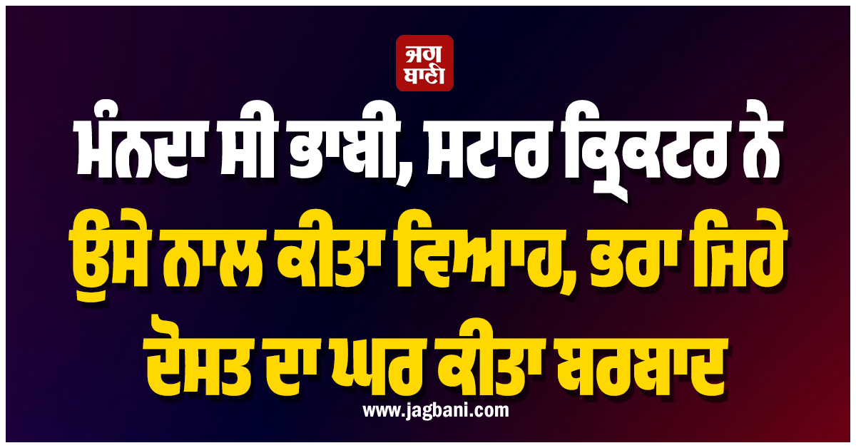 ਜਿਸ ਨੂੰ ਮੰਨਦਾ ਸੀ ਭਾਬੀ, ਸਟਾਰ ਕ੍ਰਿਕਟਰ ਨੇ ਉਸੇ ਨਾਲ ਕਰਾ ਲਿਆ ਵਿਆਹ, ਭਰਾ ਜਿਹੇ ਦੋਸਤ ਦਾ ਘਰ ਕੀਤਾ ਬਰਬਾਦ