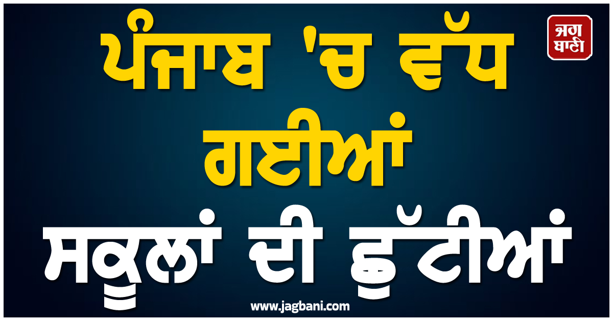 ਪੰਜਾਬ 'ਚ ਵੱਧ ਗਈਆਂ ਸਕੂਲਾਂ ਦੀਆਂ ਛੁੱਟੀਆਂ