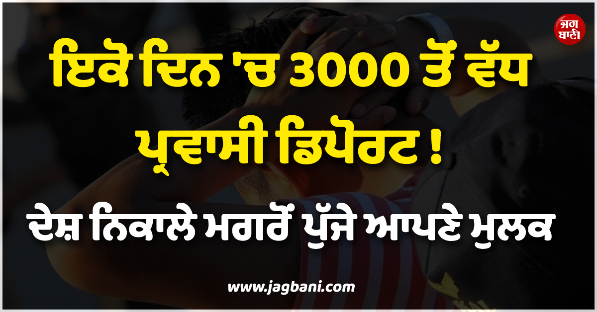 ਇਕੋ ਦਿਨ ''ਚ 3000 ਤੋਂ ਵੱਧ ਪ੍ਰਵਾਸੀ ਡਿਪੋਰਟ ! ਦੇਸ਼ ਨਿਕਾਲੇ ਮਗਰੋਂ ਪੁੱਜੇ ਆਪਣੇ ਮੁਲਕ