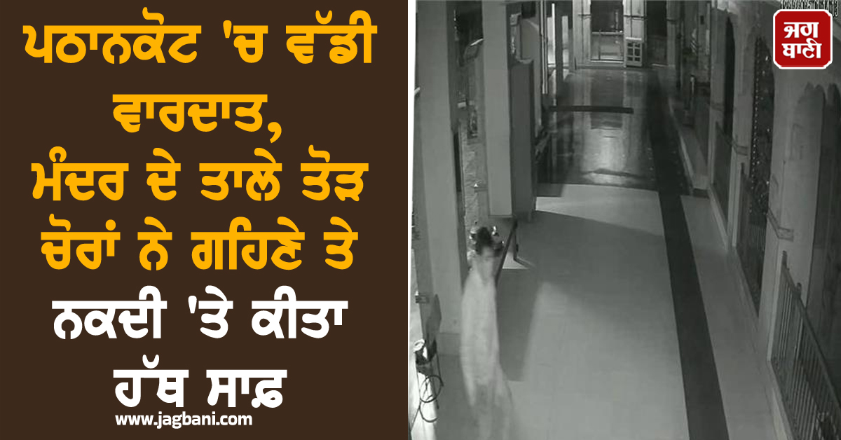 ਪਠਾਨਕੋਟ 'ਚ ਵੱਡੀ ਵਾਰਦਾਤ, ਮੰਦਰ ਦੇ ਤਾਲੇ ਤੋੜ ਚੋਰਾਂ ਨੇ ਗਹਿਣੇ ਤੇ ਨਕਦੀ 'ਤੇ ਕੀਤਾ ਹੱਥ ਸਾਫ਼