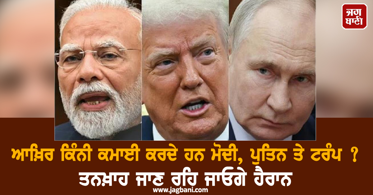 ਆਖ਼ਿਰ ਕਿੰਨੀ ਕਮਾਈ ਕਰਦੇ ਹਨ ਮੋਦੀ, ਪੁਤਿਨ ਤੇ ਟਰੰਪ ? ਤਨਖ਼ਾਹ ਜਾਣ ਰਹਿ ਜਾਓਗੇ ਹੈਰਾਨ