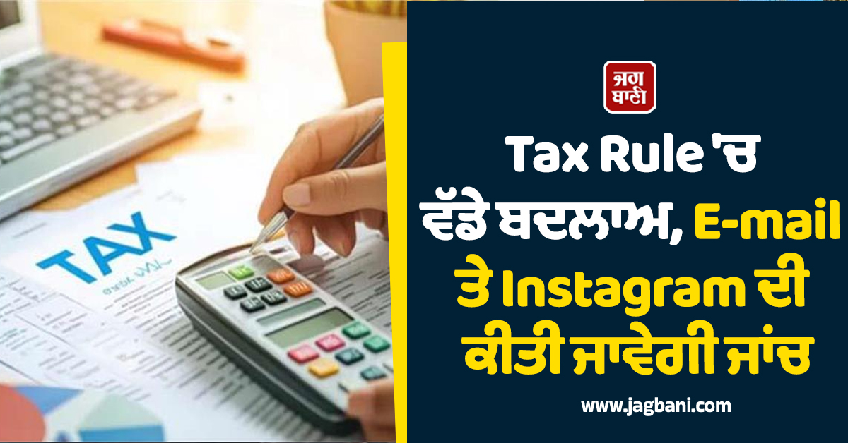 Tax Rule 'ਚ ਵੱਡੇ ਬਦਲਾਅ, E-mail ਤੇ Instagram ਦੀ ਕੀਤੀ ਜਾਵੇਗੀ ਜਾਂਚ