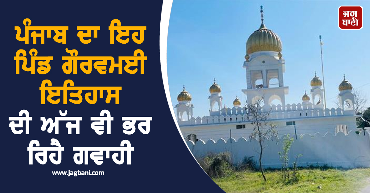 ਪੰਜਾਬ ਦਾ ਇਹ ਪਿੰਡ ਗੌਰਵਮਈ ਇਤਿਹਾਸ ਦੀ ਅੱਜ ਵੀ ਭਰ ਰਿਹੈ ਗਵਾਹੀ, 10ਵੇਂ ਪਾਤਸ਼ਾਹ ਜੀ ਨੇ ਕੀਤਾ ਸੀ ਪ੍ਰਵਾਸ