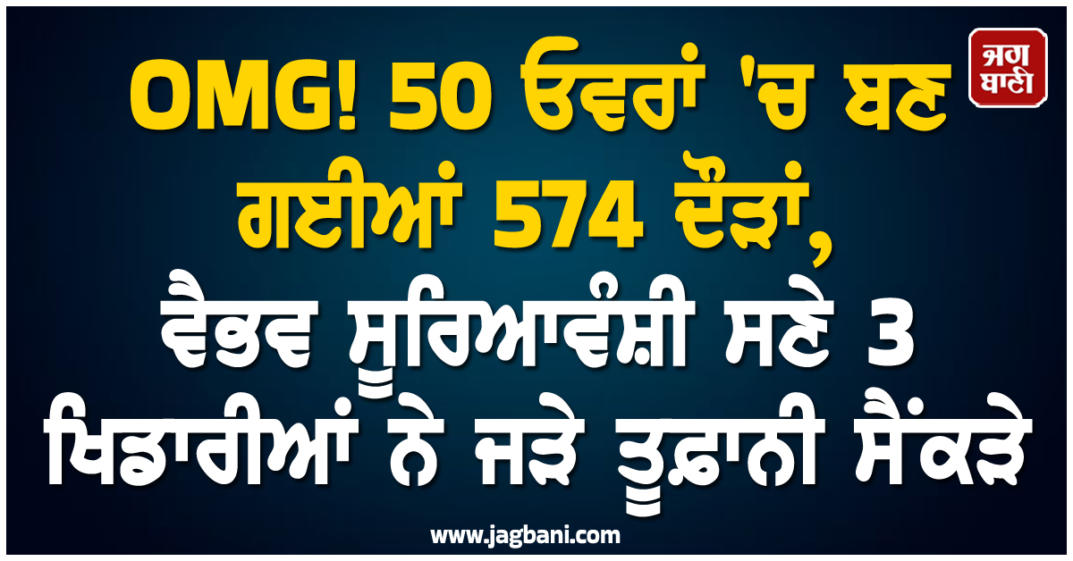 OMG! 50 ਓਵਰਾਂ 'ਚ ਬਣ ਗਈਆਂ 574 ਦੌੜਾਂ, ਵੈਭਵ ਸੂਰਿਆਵੰਸ਼ੀ ਸਣੇ 3 ਖਿਡਾਰੀਆਂ ਨੇ ਜੜੇ ਤੂਫ਼ਾਨੀ ਸੈਂਕੜੇ
