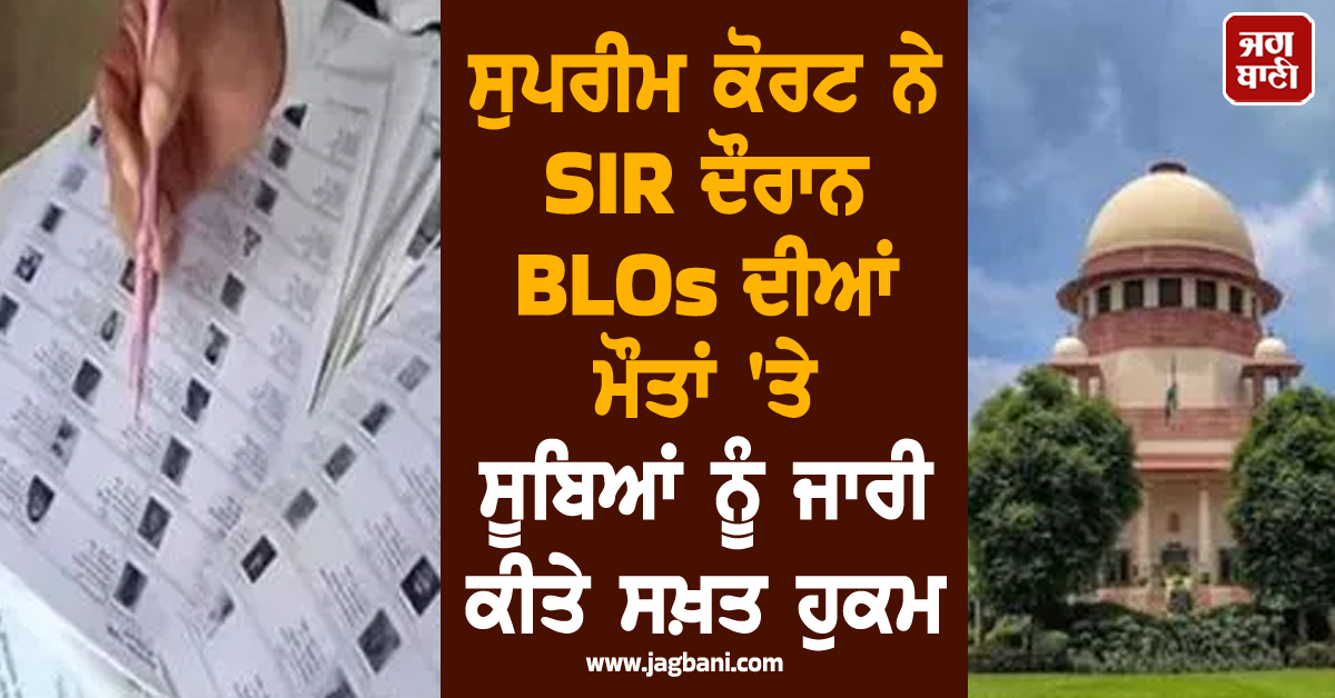 ਸੁਪਰੀਮ ਕੋਰਟ ਨੇ SIR ਦੌਰਾਨ BLOs ਦੀਆਂ ਮੌਤਾਂ 'ਤੇ ਸੂਬਿਆਂ ਨੂੰ ਜਾਰੀ ਕੀਤੇ ਸਖ਼ਤ ਹੁਕਮ