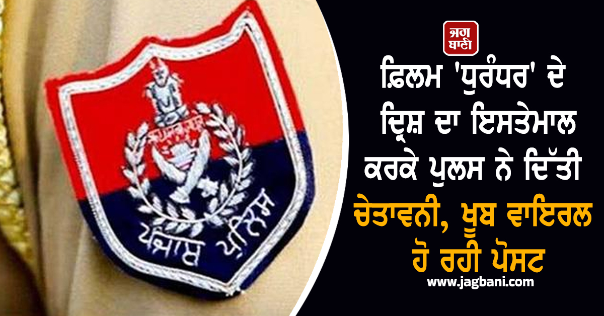 ਫ਼ਿਲਮ 'ਧੁਰੰਧਰ' ​​ਦੇ  ਦ੍ਰਿਸ਼ ਦਾ ਇਸਤੇਮਾਲ ਕਰਕੇ ਪੁਲਸ ਨੇ ਦਿੱਤੀ ਚੇਤਾਵਨੀ, ਖੂਬ ਵਾਇਰਲ ਹੋ ਰਹੀ ਪੋਸਟ