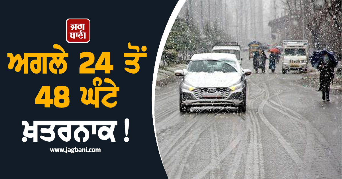 ਅਗਲੇ 24 ਤੋਂ 48 ਘੰਟੇ ਖ਼ਤਰਨਾਕ! ਭਾਰੀ ਮੀਂਹ ਦੇ ਨਾਲ-ਨਾਲ ਹੋਵੇਗੀ Snowfall, ਅਲਰਟ 'ਤੇ ਇਹ ਸੂਬੇ