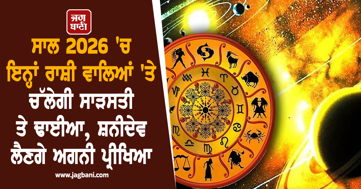 ਸਾਲ 2026 'ਚ ਇਨ੍ਹਾਂ ਰਾਸ਼ੀ ਵਾਲਿਆਂ 'ਤੇ ਚੱਲੇਗੀ ਸਾੜ ਸਤੀ ਤੇ ਢਾਈਆ, ਸ਼ਨੀਦੇਵ ਲੈਣਗੇ ਅਗਨੀ ਪ੍ਰੀਖਿਆ