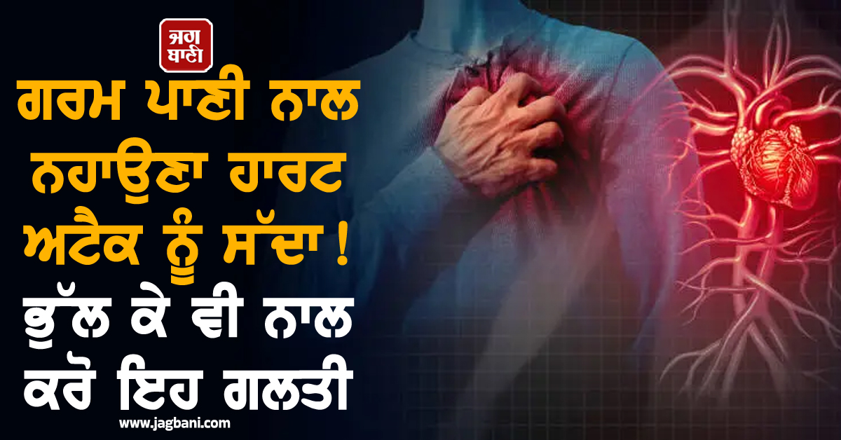 ਗਰਮ ਪਾਣੀ ਨਾਲ ਨਹਾਉਣਾ ਹਾਰਟ ਅਟੈਕ ਨੂੰ ਸੱਦਾ ! ਭੁੱਲ ਕੇ ਵੀ ਨਾਲ ਕਰੋ ਇਹ ਗਲਤੀ
