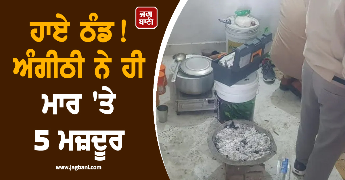 ਹਾਏ ਠੰਡ! ਅੰਗੀਠੀ ਨੇ ਹੀ ਮਾਰ 'ਤੇ 5 ਮਜ਼ਦੂਰ