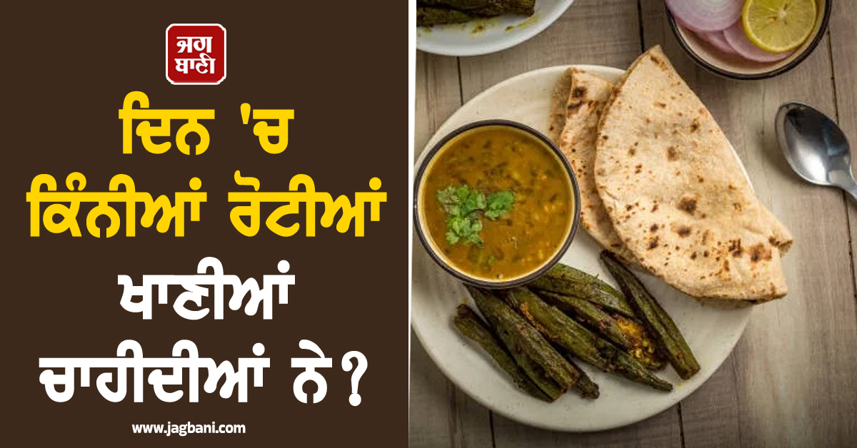 ਜਾਣੋ ਫਿੱਟ ਰਹਿਣ ਲਈ ਰੋਜ਼ਾਨਾ ਕਿਸ ਸਮੇਂ ਤੇ ਕਿੰਨੀਆਂ ਰੋਟੀਆਂ ਖਾਣੀਆਂ ਚਾਹੀਦੀਆਂ ਹਨ?