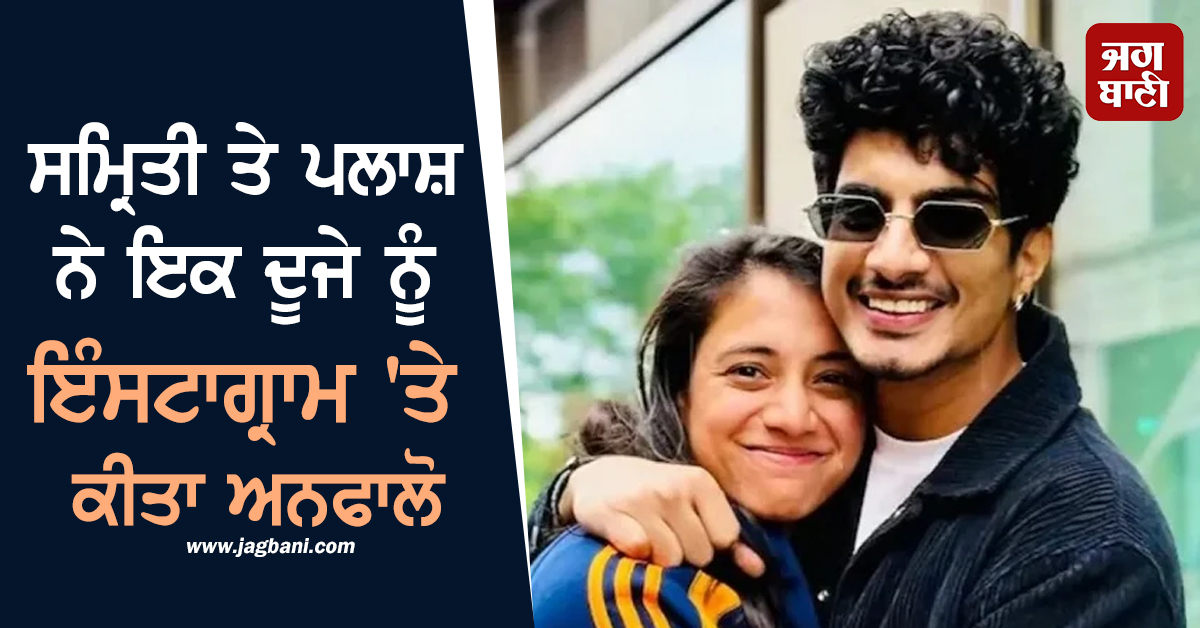 ਸਮ੍ਰਿਤੀ ਤੇ ਪਲਾਸ਼ ਨੇ ਇਕ ਦੂਜੇ ਨੂੰ ਇੰਸਟਾਗ੍ਰਾਮ 'ਤੇ ਕੀਤਾ ਅਨਫਾਲੋ, ਵਿਆਹ ਕੈਂਸਲ ਹੋਣ ਮਗਰੋਂ ਟੁੱਟਾ 6 ਸਾਲ ਦਾ ਰਿਸ਼ਤਾ