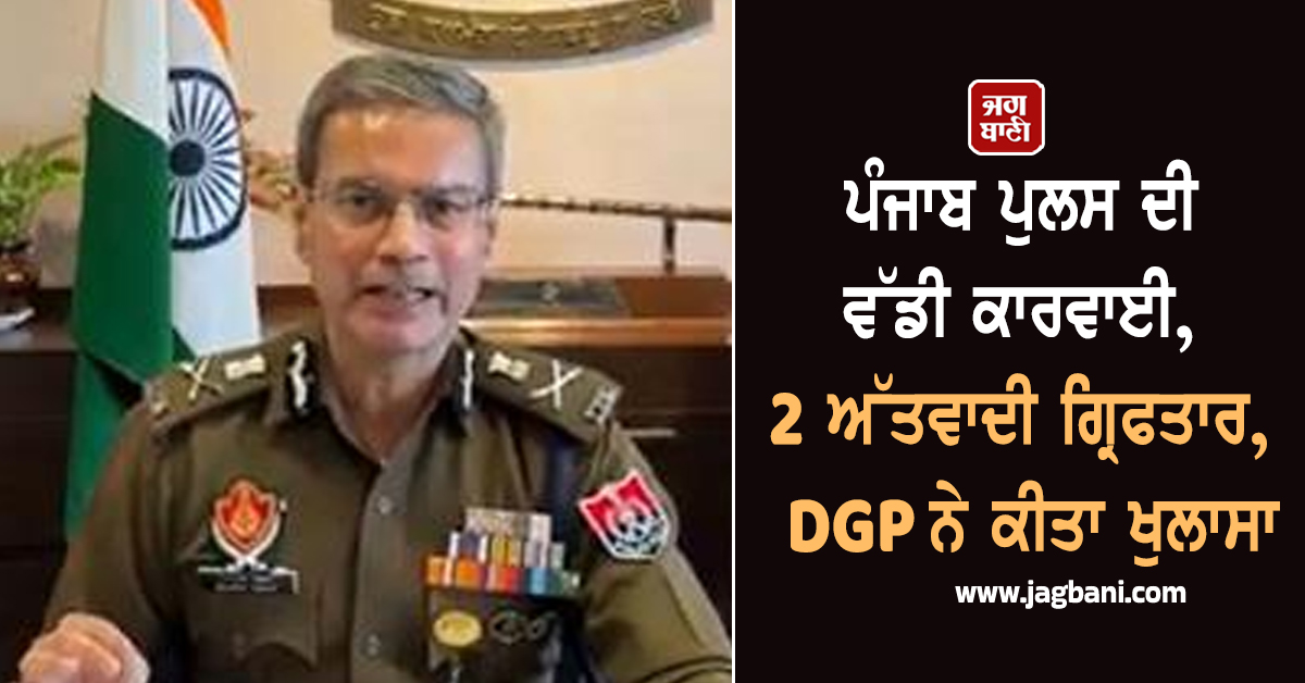 ਪੰਜਾਬ ਪੁਲਸ ਦੀ ਵੱਡੀ ਕਾਰਵਾਈ, 2 ਅੱਤਵਾਦੀ ਗ੍ਰਿਫਤਾਰ, DGP ਨੇ ਕੀਤਾ ਖੁਲਾਸਾ