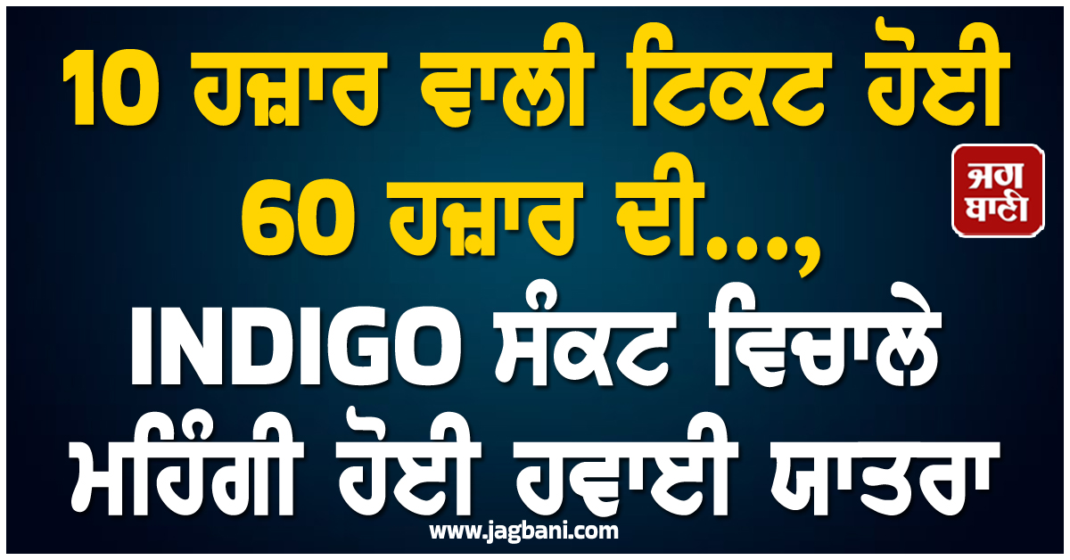 10 ਹਜ਼ਾਰ ਵਾਲੀ ਟਿਕਟ ਹੋਈ 60 ਹਜ਼ਾਰ ਦੀ... INDIGO ਸੰਕਟ ਵਿਚਾਲੇ ਮਹਿੰਗੀ ਹੋਈ ਹਵਾਈ ਯਾਤਰਾ
