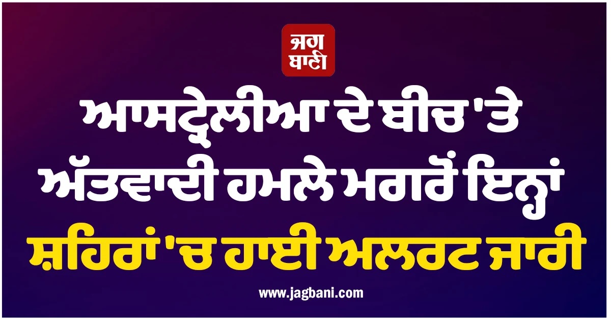 ਆਸਟ੍ਰੇਲੀਆ ਦੇ ਬੀਚ 'ਤੇ ਅੱਤਵਾਦੀ ਹਮਲੇ ਮਗਰੋਂ ਭਾਰਤ ਦੇ ਇਨ੍ਹਾਂ ਸ਼ਹਿਰਾਂ 'ਚ ਹਾਈ ਅਲਰਟ ਜਾਰੀ