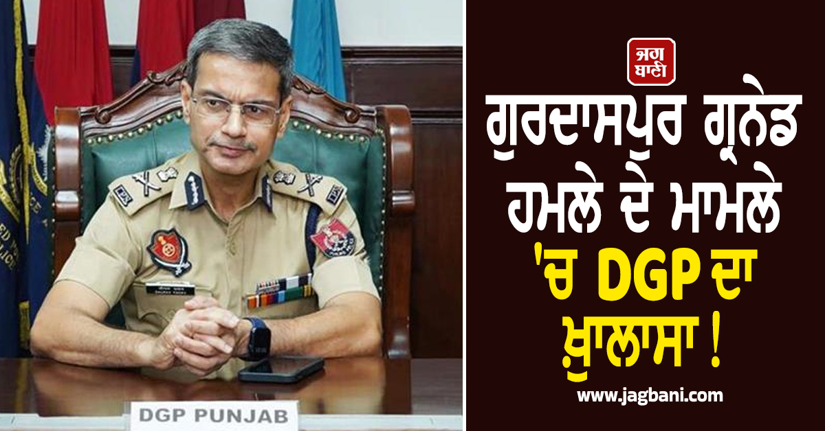 ਗੁਰਦਾਸਪੁਰ ਗ੍ਰਨੇਡ ਹਮਲੇ ਦੇ ਮਾਮਲੇ 'ਚ DGP ਦਾ ਖ਼ੁਾਲਾਸਾ! ਮੁਲਜ਼ਮ ਗ੍ਰਿਫ਼ਤਾਰ, ਪਾਕਿ ਨਾਲ ਜੁੜੇ ਤਾਰ