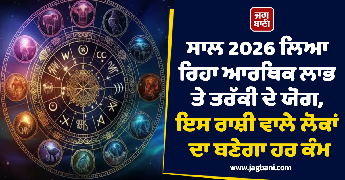 ਸਾਲ 2026 ਲਿਆ ਰਿਹਾ ਆਰਥਿਕ ਲਾਭ ਤੇ ਤਰੱਕੀ ਦੇ ਯੋਗ, ਇਸ ਰਾਸ਼ੀ ਵਾਲੇ ਲੋਕਾਂ ਦਾ ਬਣੇਗਾ ਹਰ ਕੰਮ