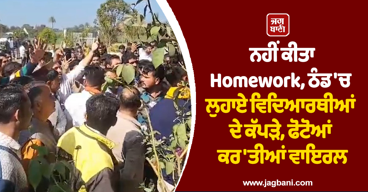 ਨਹੀਂ ਕੀਤਾ Homework, ਠੰਡ ''ਚ ਲੁਹਾਏ ਵਿਦਿਆਰਥੀਆਂ ਦੇ ਕੱਪੜੇ, ਫੋਟੋਆਂ ਕਰ ''ਤੀਆਂ ਵਾਇਰਲ
