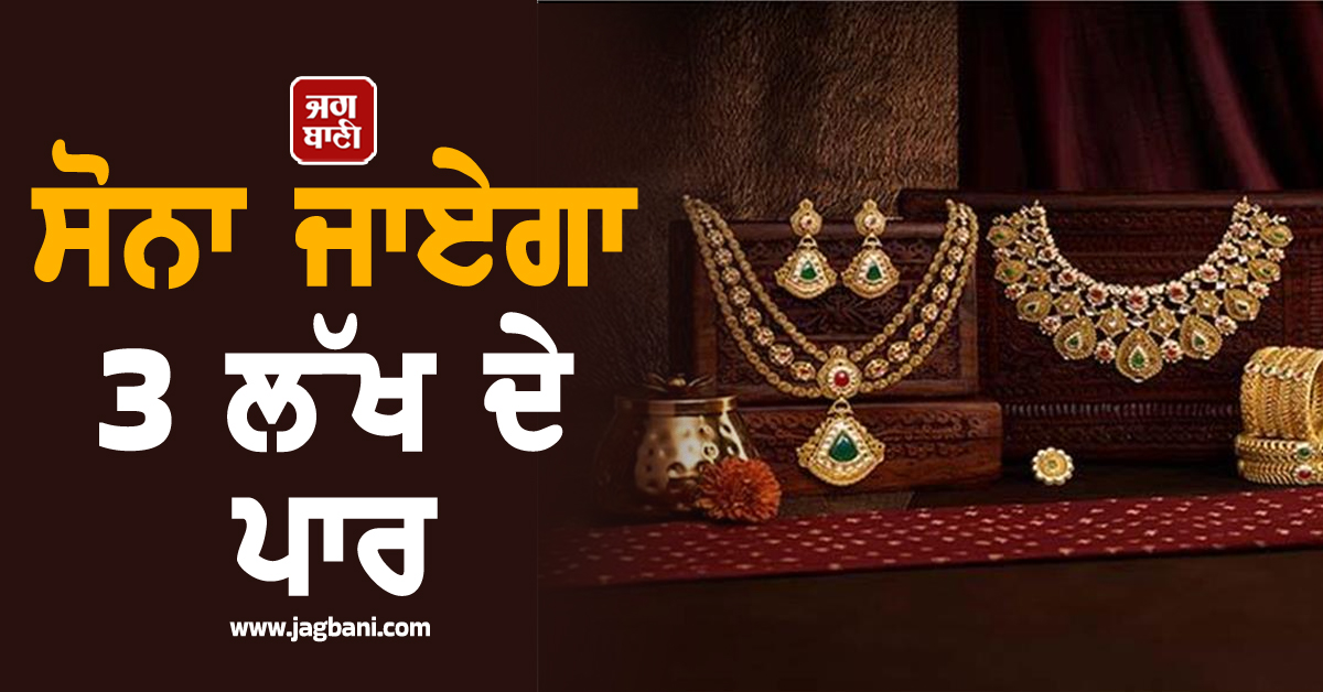 ਸੋਨਾ ਜਾਏਗਾ 3 ਲੱਖ ਦੇ ਪਾਰ! ਇਕ ਬਿਆਨ ਨੇ ਦੁਨੀਆ ਭਰ ਦੇ ਬਾਜ਼ਾਰਾਂ ''ਚ ਵਧਾਈ ਹਲਚਲ