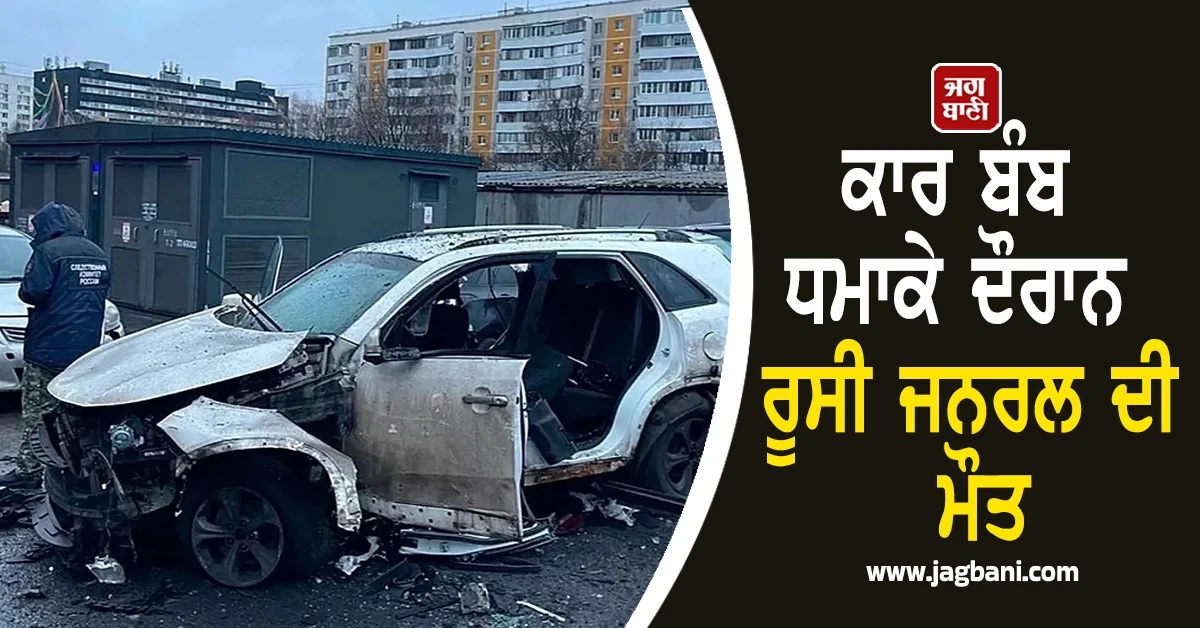 ਕਾਰ ਬੰਬ ਧਮਾਕੇ ਦੌਰਾਨ ਰੂਸੀ ਜਨਰਲ ਦੀ ਮੌਤ! ਯੂਕਰੇਨ ਦੀਆਂ ਖੁਫੀਆ ਸੇਵਾਵਾਂ 'ਤੇ ਸਾਜ਼ਿਸ਼ ਦਾ ਸ਼ੱਕ
