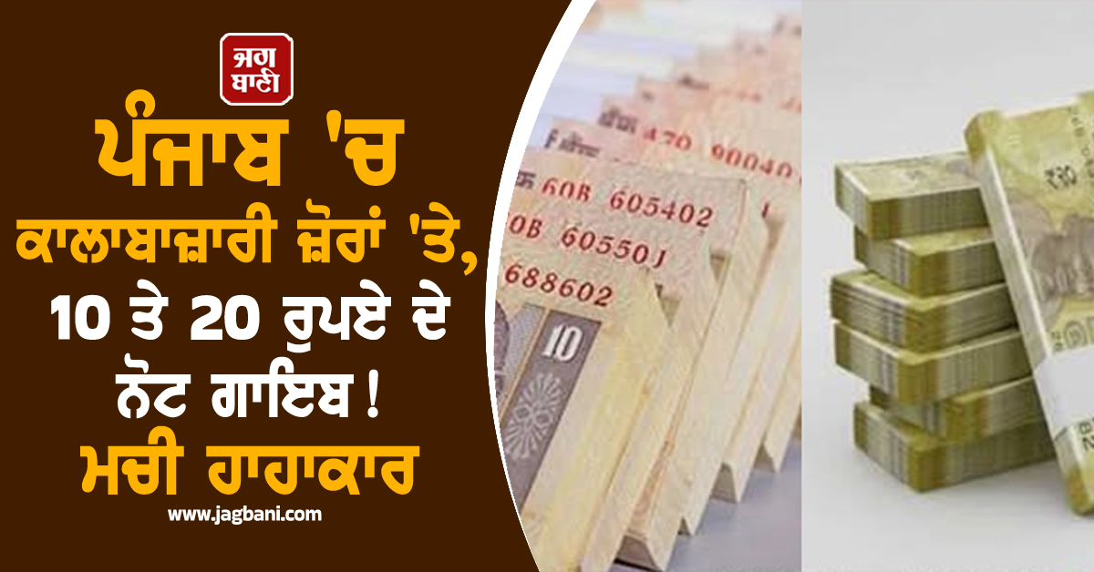 ਪੰਜਾਬ 'ਚ ਕਾਲਾਬਾਜ਼ਾਰੀ ਜ਼ੋਰਾਂ 'ਤੇ, 10 ਤੇ 20 ਰੁਪਏ ਦੇ ਨੋਟ ਗਾਇਬ ! ਮਚੀ ਹਾਹਾਕਾਰ
