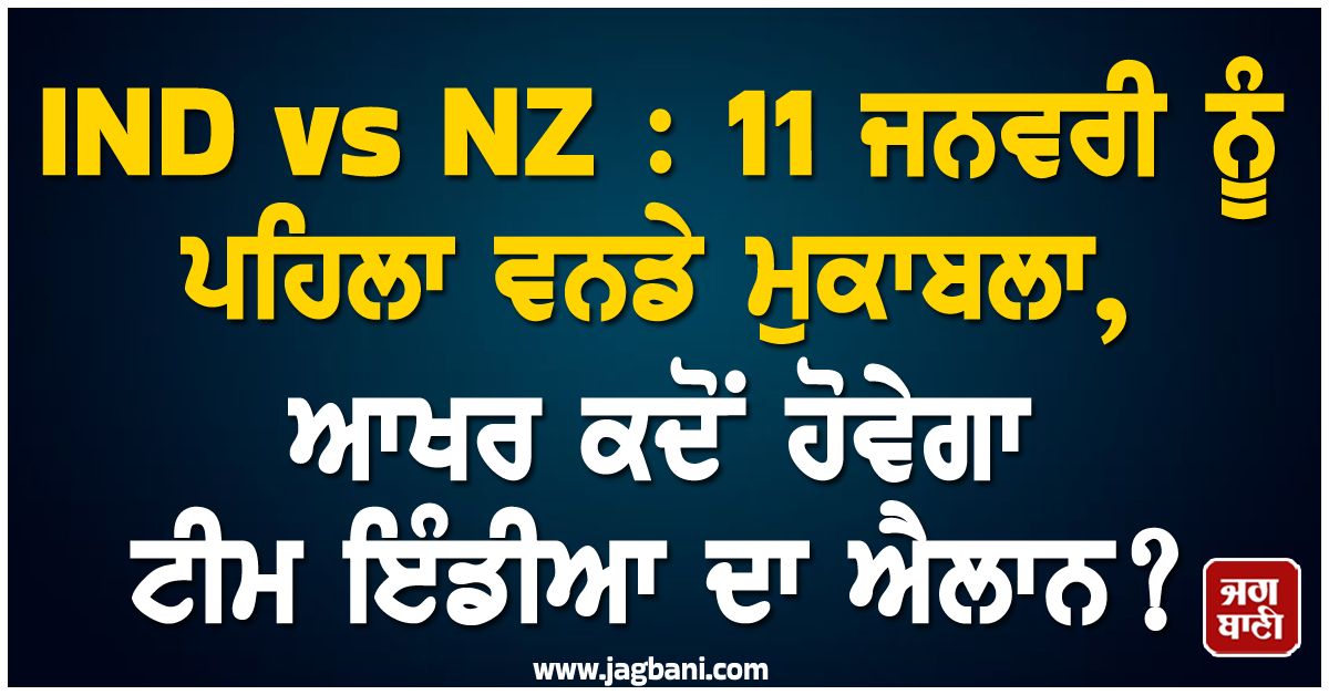 IND vs NZ : 11 ਜਨਵਰੀ ਨੂੰ ਪਹਿਲਾ ਵਨਡੇ ਮੁਕਾਬਲਾ, ਆਖਰ ਕਦੋਂ ਹੋਵੇਗਾ ਟੀਮ ਇੰਡੀਆ ਦਾ ਐਲਾਨ?