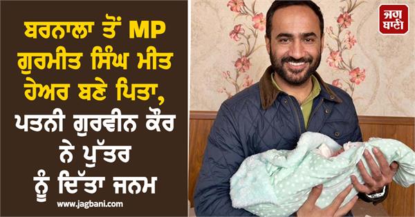 barnala mp gurmeet singh meet hayer s wife gurveen kaur gives birth to a son
