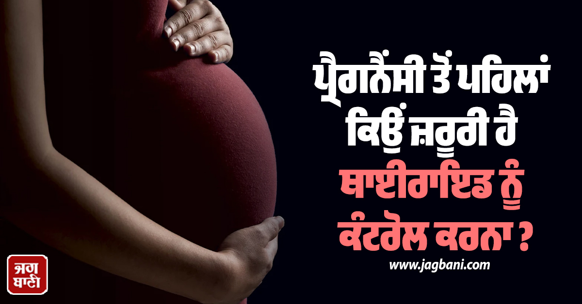 ਪ੍ਰੈਗਨੈਂਸੀ ਤੋਂ ਪਹਿਲਾਂ ਕਿਉਂ ਜ਼ਰੂਰੀ ਹੈ ਥਾਈਰਾਇਡ ਨੂੰ ਕੰਟਰੋਲ ਕਰਨਾ ?