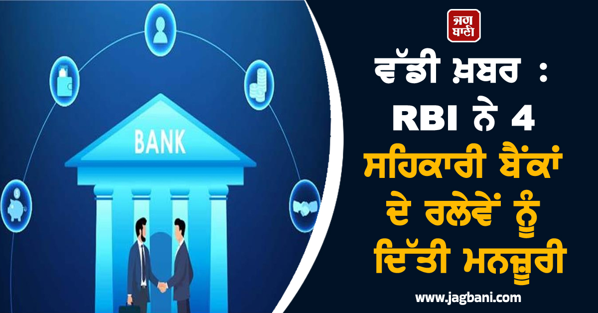ਖ਼ਾਤਾਧਾਰਕਾਂ ਲਈ ਅਹਿਮ ਖ਼ਬਰ :  RBI ਨੇ 4 ਸਹਿਕਾਰੀ ਬੈਂਕਾਂ ਦੇ ਰਲੇਵੇਂ ਨੂੰ ਦਿੱਤੀ ਮਨਜ਼ੂਰੀ, ਅੱਜ ਤੋਂ ਲਾਗੂ