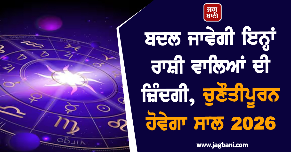 ਬਦਲ ਜਾਵੇਗੀ ਇਨ੍ਹਾਂ ਰਾਸ਼ੀ ਵਾਲਿਆਂ ਦੀ ਜ਼ਿੰਦਗੀ, ਚੁਣੌਤੀਪੂਰਨ ਹੋਵੇਗਾ ਸਾਲ 2026