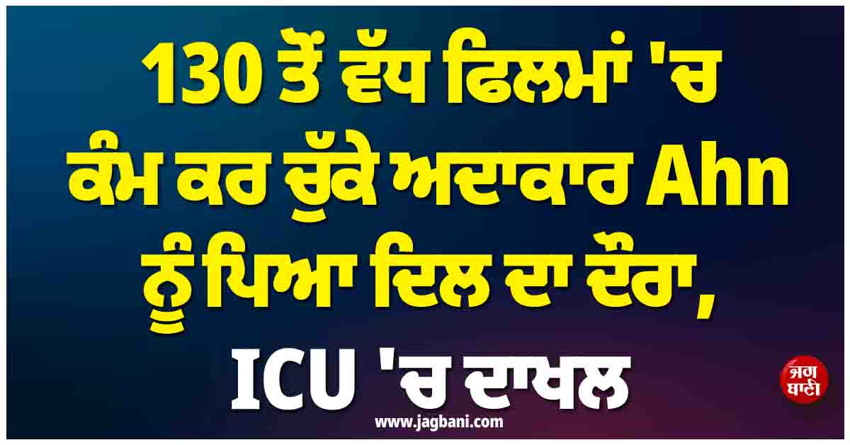 130 ਤੋਂ ਵੱਧ ਫਿਲਮਾਂ ''ਚ ਕੰਮ ਕਰ ਚੁੱਕੇ ਅਦਾਕਾਰ Ahn ਨੂੰ ਪਿਆ ਦਿਲ ਦਾ ਦੌਰਾ, ICU ''ਚ ਦਾਖਲ