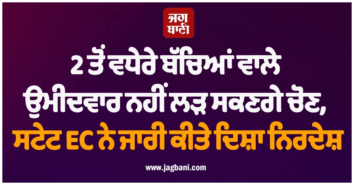 2 ਤੋਂ ਵਧੇਰੇ ਬੱਚਿਆਂ ਵਾਲੇ ਉਮੀਦਵਾਰ ਨਹੀਂ ਲੜ ਸਕਣਗੇ ਚੋਣ, ਰਾਜ ਚੋਣ ਕਮਿਸ਼ਨ ਨੇ ਜਾਰੀ ਕੀਤੇ ਦਿਸ਼ਾ ਨਿਰਦੇਸ਼