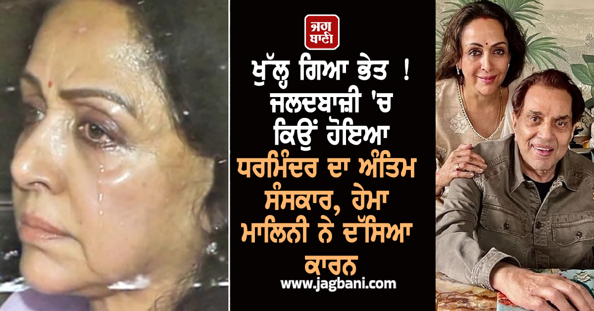 ਖੁੱਲ੍ਹ ਗਿਆ ਭੇਤ ! ਜਲਦਬਾਜ਼ੀ 'ਚ ਕਿਉਂ ਹੋਇਆ ਧਰਮਿੰਦਰ ਦਾ ਅੰਤਿਮ ਸੰਸਕਾਰ, ਹੇਮਾ ਮਾਲਿਨੀ ਨੇ ਦੱਸਿਆ ਕਾਰਨ