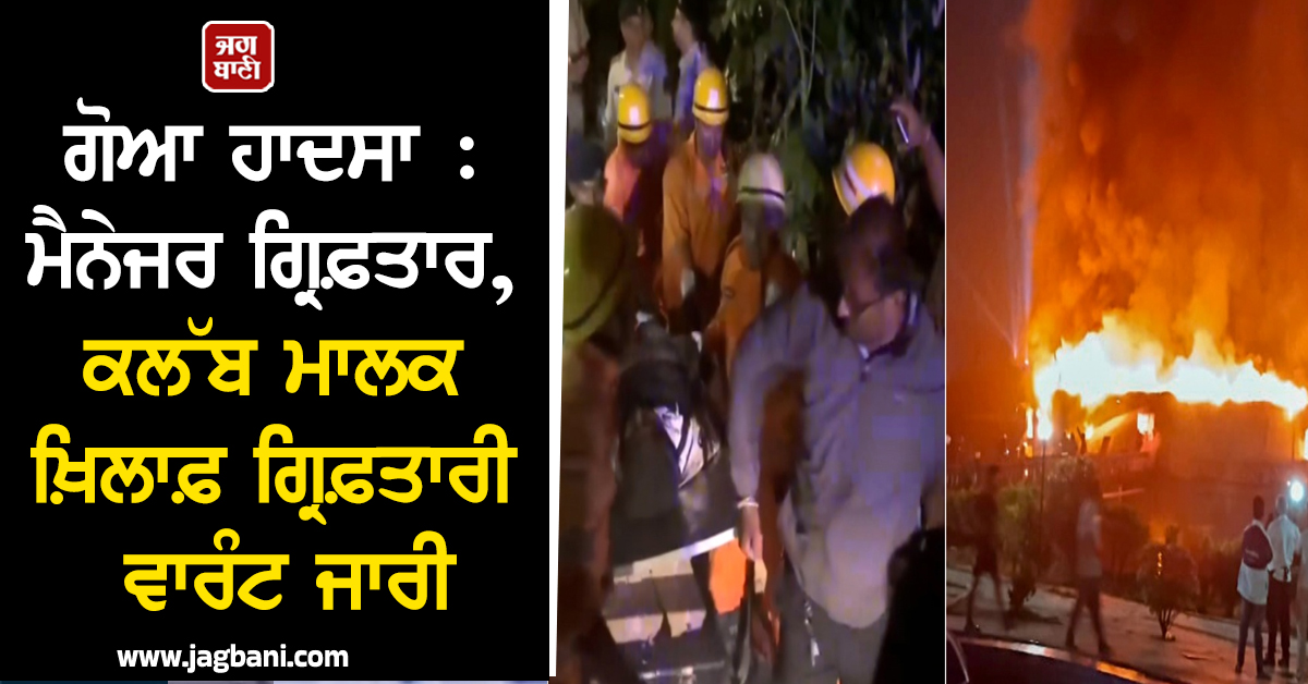ਗੋਆ ਹਾਦਸਾ : ਮੈਨੇਜਰ ਗ੍ਰਿਫ਼ਤਾਰ, ਕਲੱਬ ਮਾਲਕ ਖ਼ਿਲਾਫ਼ ਗ੍ਰਿਫ਼ਤਾਰੀ ਵਾਰੰਟ ਜਾਰੀ