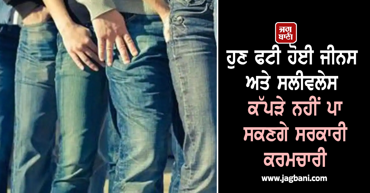 ਹੁਣ ਫਟੀ ਹੋਈ ਜੀਨਸ ਅਤੇ ਸਲੀਵਲੇਸ ਕੱਪੜੇ ਨਹੀਂ ਪਾ ਸਕਣਗੇ ਸਰਕਾਰੀ ਕਰਮਚਾਰੀ