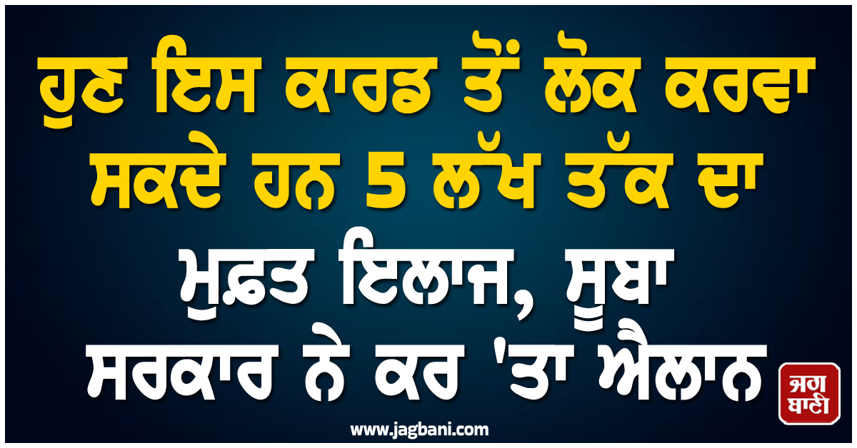 ਹੁਣ ਇਸ ਕਾਰਡ ਤੋਂ ਲੋਕ ਕਰਵਾ ਸਕਦੇ ਹਨ 5 ਲੱਖ ਤੱਕ ਦਾ ਮੁਫ਼ਤ ਇਲਾਜ, ਸੂਬਾ ਸਰਕਾਰ ਨੇ ਕਰ 'ਤਾ ਐਲਾਨ
