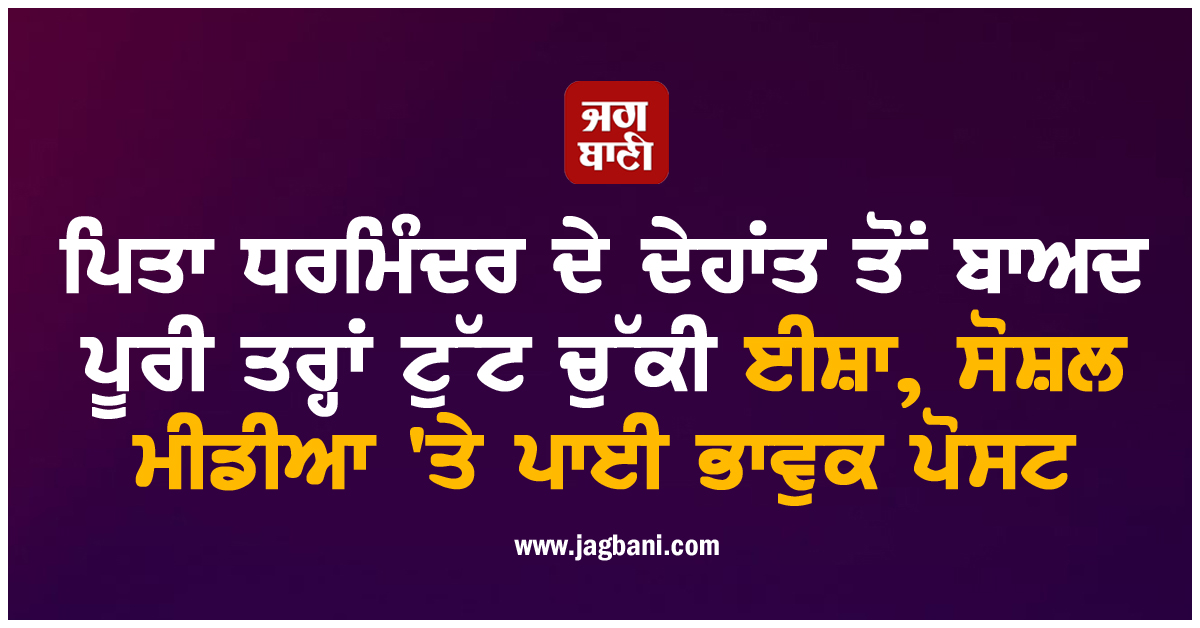 ਪਿਤਾ ਧਰਮਿੰਦਰ ਦੇ ਦੇਹਾਂਤ ਤੋਂ ਬਾਅਦ ਪੂਰੀ ਤਰ੍ਹਾਂ ਟੁੱਟ ਚੁੱਕੀ ਈਸ਼ਾ, ਸੋਸ਼ਲ ਮੀਡੀਆ 'ਤੇ ਪਾਈ ਭਾਵੁਕ ਪੋਸਟ