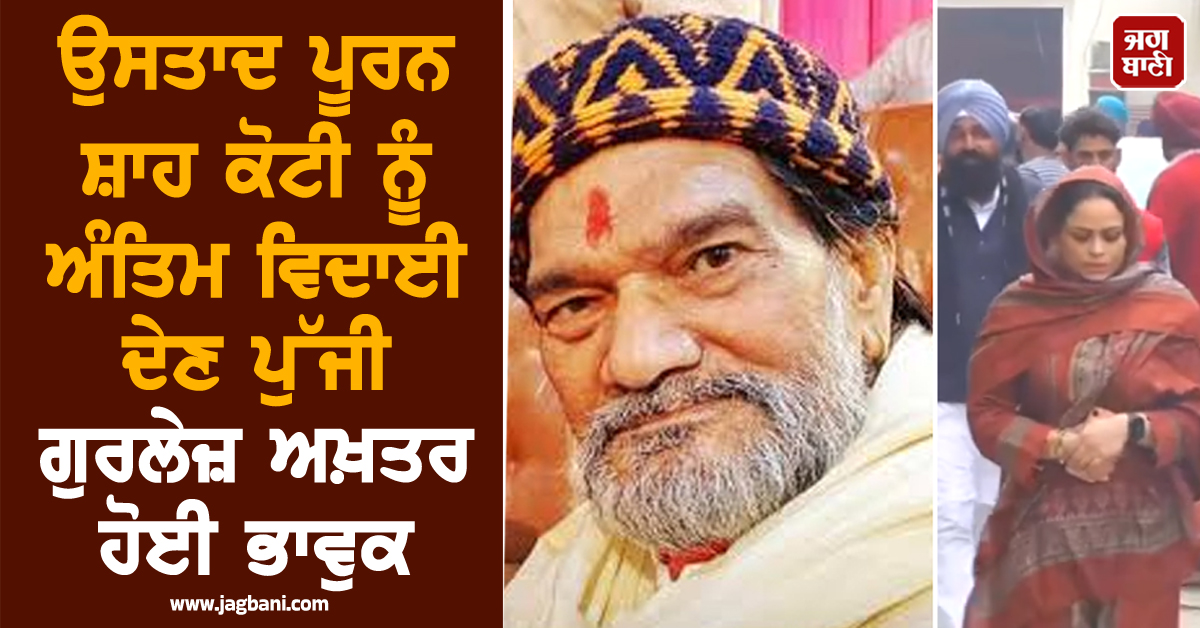ਉਸਤਾਦ ਪੂਰਨ ਸ਼ਾਹ ਕੋਟੀ ਨੂੰ ਅੰਤਿਮ ਵਿਦਾਈ ਦੇਣ ਪੁੱਜੀ ਗੁਰਲੇਜ਼ ਅਖ਼ਤਰ ਹੋਈ ਭਾਵੁਕ, ਨਹੀਂ ਰੋਕ ਸਕੀ ਹੰਝੂ