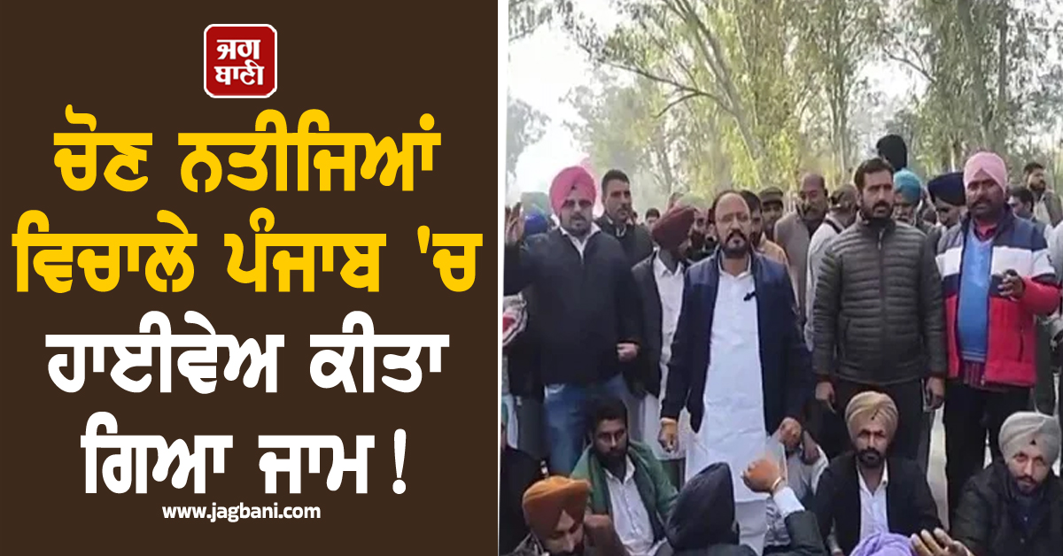 ਚੋਣ ਨਤੀਜਿਆਂ ਵਿਚਾਲੇ ਪੰਜਾਬ 'ਚ ਹਾਈਵੇਅ ਕੀਤਾ ਗਿਆ ਜਾਮ! ਪੜ੍ਹੋ ਕੀ ਹੈ ਪੂਰਾ ਮਾਮਲਾ