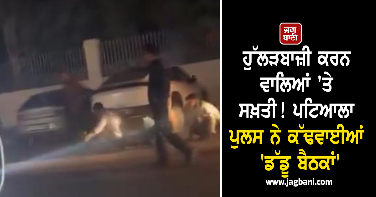 ਹੁੱਲੜਬਾਜ਼ੀ ਕਰਨ ਵਾਲਿਆਂ 'ਤੇ ਸਖ਼ਤੀ! ਪਟਿਆਲਾ ਪੁਲਸ ਨੇ ਕੱਢਵਾਈਆਂ 'ਡੱਡੂ ਬੈਠਕਾਂ'