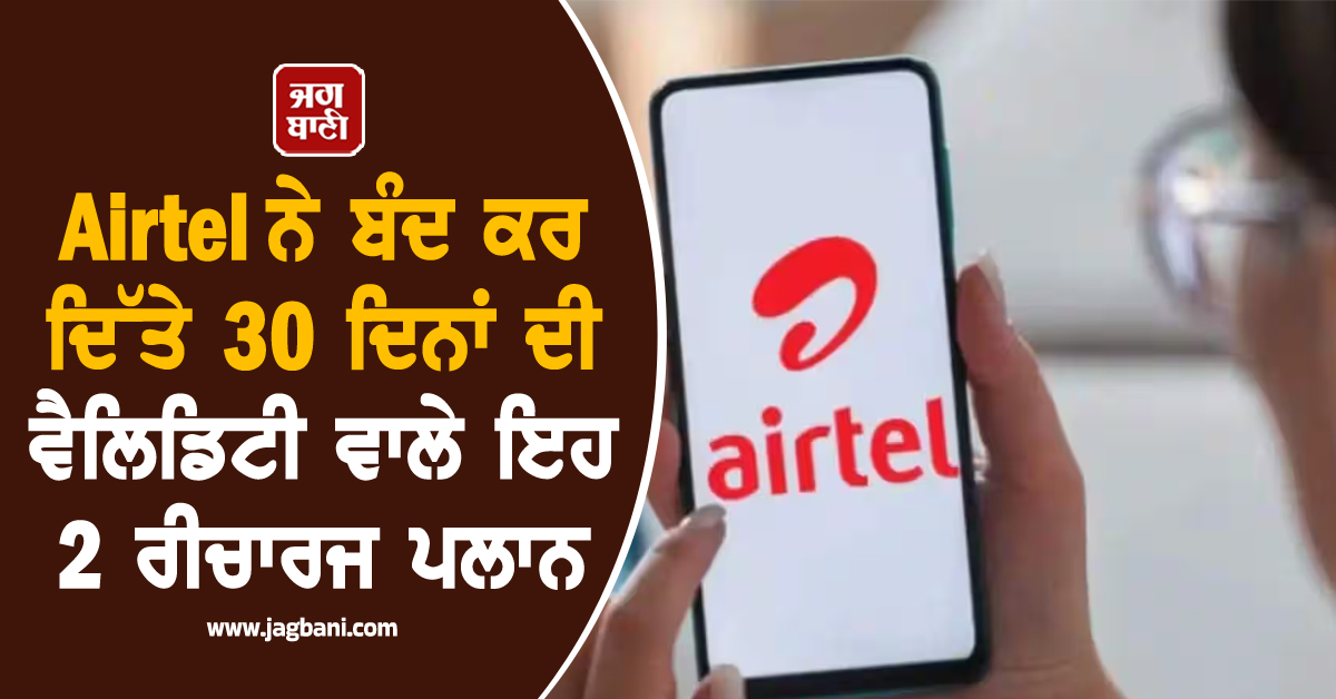Airtel ਨੇ ਬੰਦ ਕਰ ਦਿੱਤੇ 30 ਦਿਨਾਂ ਦੀ ਵੈਲਿਡਿਟੀ ਵਾਲੇ ਇਹ 2 ਰੀਚਾਰਜ ਪਲਾਨ