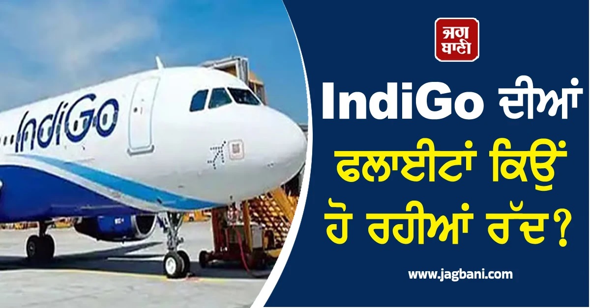 IndiGo ਦੀਆਂ ਫਲਾਈਟਾਂ ਕਿਉਂ ਹੋ ਰਹੀਆਂ ਰੱਦ? ਅਸਲ ਵਜ੍ਹਾ ਆਈ ਸਾਹਮਣੇ, ਹਾਲੇ ਵੀ...