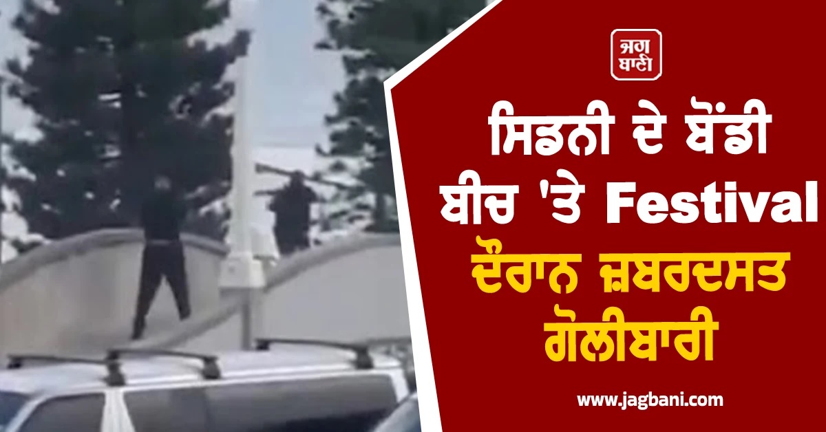 ਸਿਡਨੀ ਦੇ ਬੋਂਡੀ ਬੀਚ 'ਤੇ Festival ਦੌਰਾਨ ਜ਼ਬਰਦਸਤ ਗੋਲੀਬਾਰੀ, ਕਈ ਲੋਕਾਂ ਦੀ ਮੌਤ