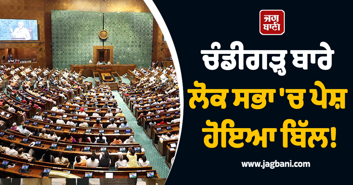 ਚੰਡੀਗੜ੍ਹ ਬਾਰੇ ਲੋਕ ਸਭਾ ''ਚ ਪੇਸ਼ ਹੋਇਆ ਬਿੱਲ! ਜਾਣੋ ਕਿਹੜੇ-ਕਿਹੜੇ ਬਦਲਾਅ ਕਰਨ ਦੀ ਹੈ ਤਜ਼ਵੀਜ਼