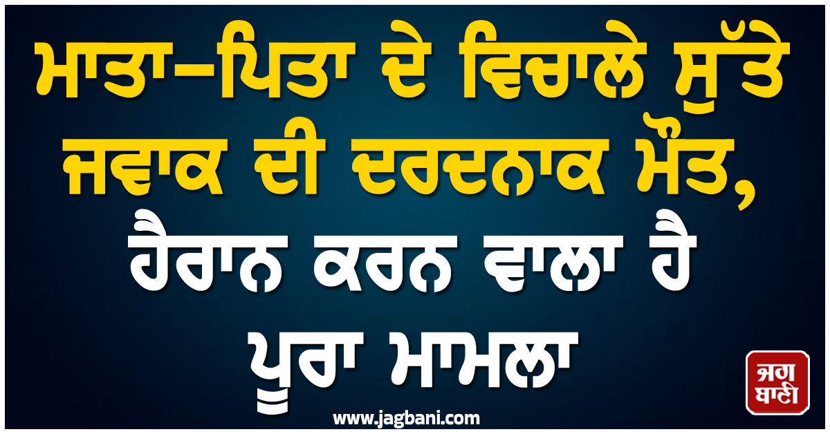 ਮਾਤਾ-ਪਿਤਾ ਦੇ ਵਿਚਾਲੇ ਸੁੱਤੇ ਜਵਾਕ ਦੀ ਦਰਦਨਾਕ ਮੌਤ, ਹੈਰਾਨ ਕਰਨ ਵਾਲਾ ਹੈ ਪੂਰਾ ਮਾਮਲਾ